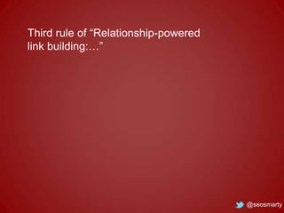 Third rule of “Relationship-powered
link building:…”

@seosmarty

 