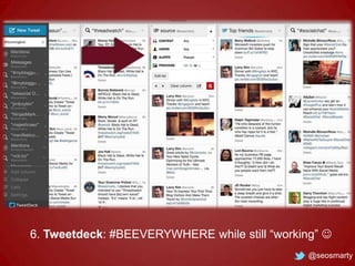 6. Tweetdeck: #BEEVERYWHERE while still “working” 
@seosmarty

 