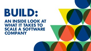 BUILD:
AN INSIDE LOOK AT
WHAT IT TAKES TO
SCALE A SOFTWARE
COMPANY
 