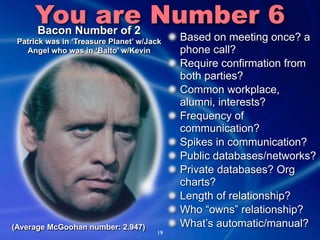 You are Number 6
     Bacon Number of 2
 Patrick was in ‘Treasure Planet’ w/Jack   Based on meeting once? a
   Angel who w...