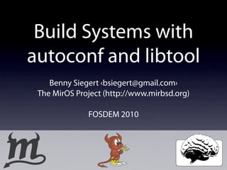 Build Systems with
autoconf and libtool
    Benny Siegert ‹bsiegert@gmail.com›
 The MirOS Project (http://www.mirbsd.org)

              FOSDEM 2010
 