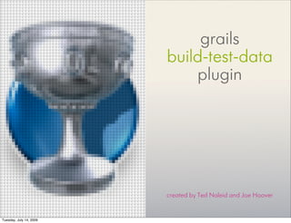 grails
                         build-test-data
                             plugin




                         created by Ted Naleid and Joe Hoover


Tuesday, July 14, 2009
 