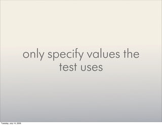only specify values the
                                test uses


Tuesday, July 14, 2009
 