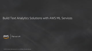© 2018, Amazon Web Services, Inc. or its Affiliates. All rights reserved.
Build Text Analytics Solutions with AWS ML Services
 