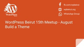 WordPress Beirut 15th Meetup - August
Build a Theme
fb.com/wpbeirut
wpbeirut.org
WhatsApp Group
 