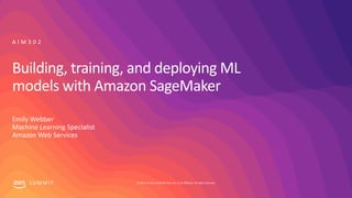 © 2019, Amazon Web Services, Inc. or its affiliates. All rights reserved.S U M M I T
Building, training, and deploying ML
models with Amazon SageMaker
Emily Webber
Machine Learning Specialist
Amazon Web Services
A I M 3 0 2
 
