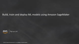 © 2018, Amazon Web Services, Inc. or its Affiliates. All rights reserved.
Build, train and deploy ML models using Amazon SageMaker
 