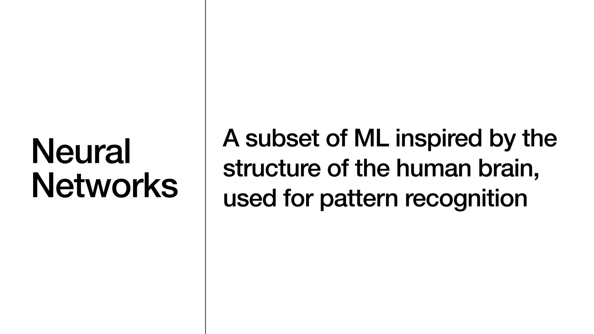 Neural
Networks
A subset of ML inspired by the
structure of the human brain,
used for pattern recognition
 