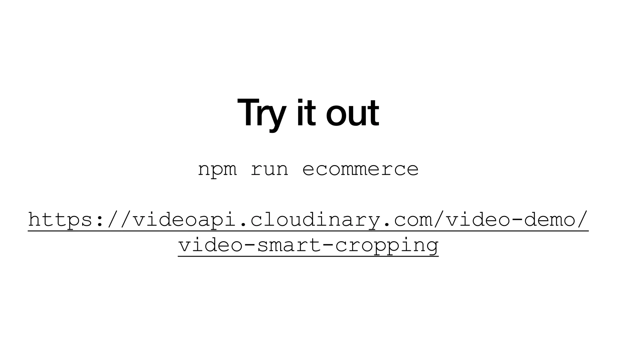 Try it out
npm run ecommerce
https://videoapi.cloudinary.com/video-demo/
video-smart-cropping
 