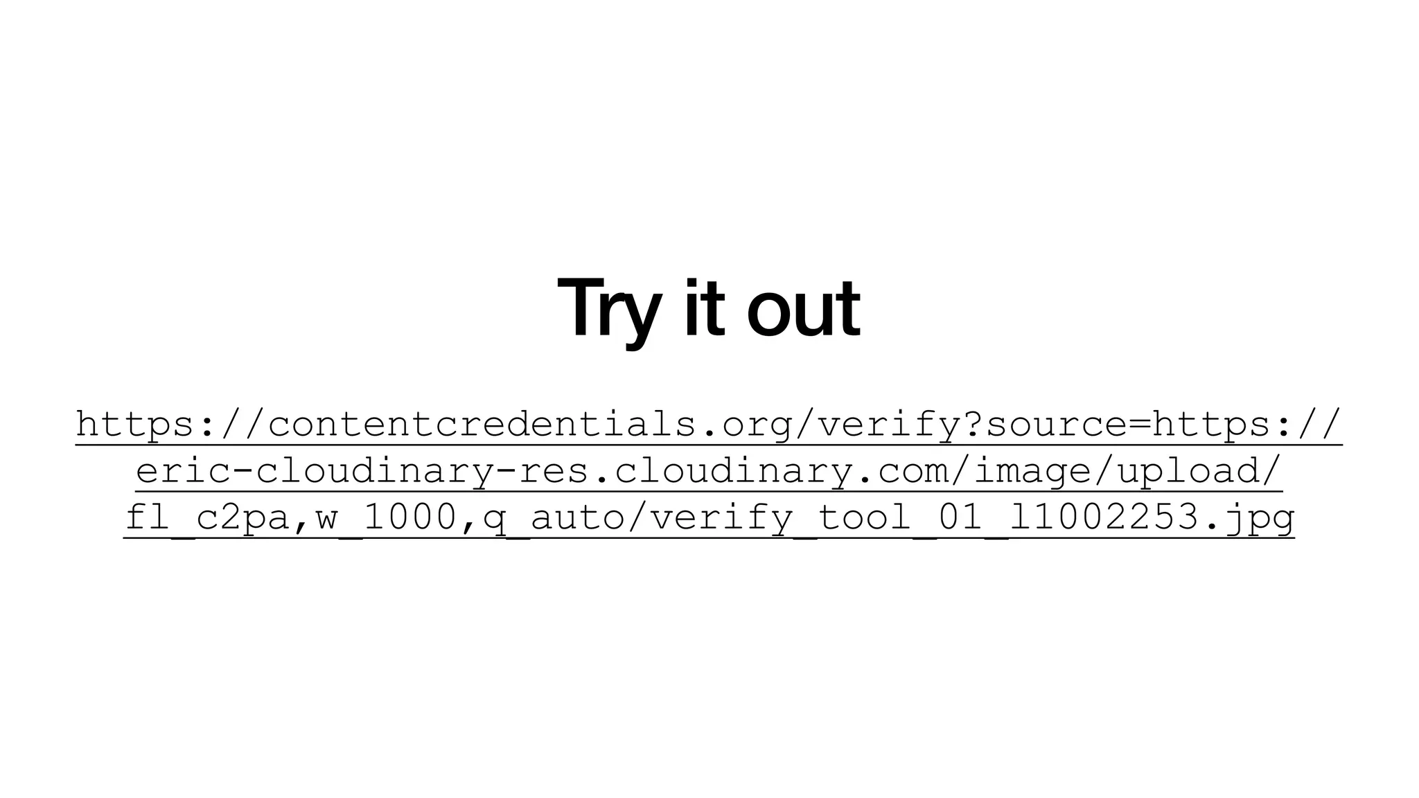 Try it out
https://contentcredentials.org/verify?source=https://
eric-cloudinary-res.cloudinary.com/image/upload/
fl_c2pa,w_1000,q_auto/verify_tool_01_l1002253.jpg
 