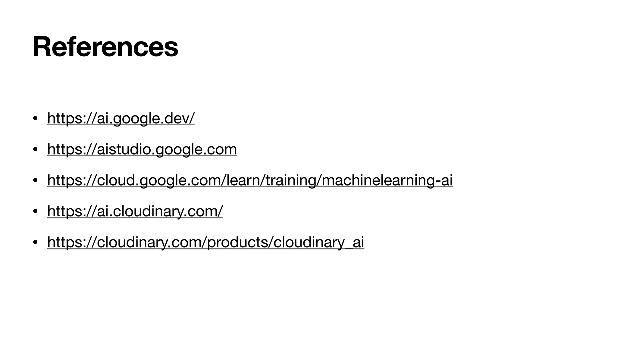 References
• https://ai.google.dev/
• https://aistudio.google.com
• https://cloud.google.com/learn/training/machinelearning-ai
• https://ai.cloudinary.com/
• https://cloudinary.com/products/cloudinary_ai
 