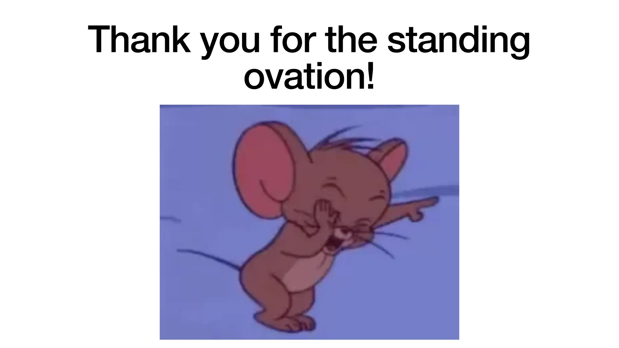 Thank you for the standing
ovation!
 