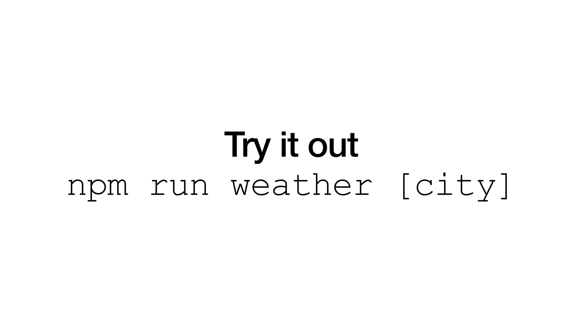 Try it out
npm run weather [city]
 