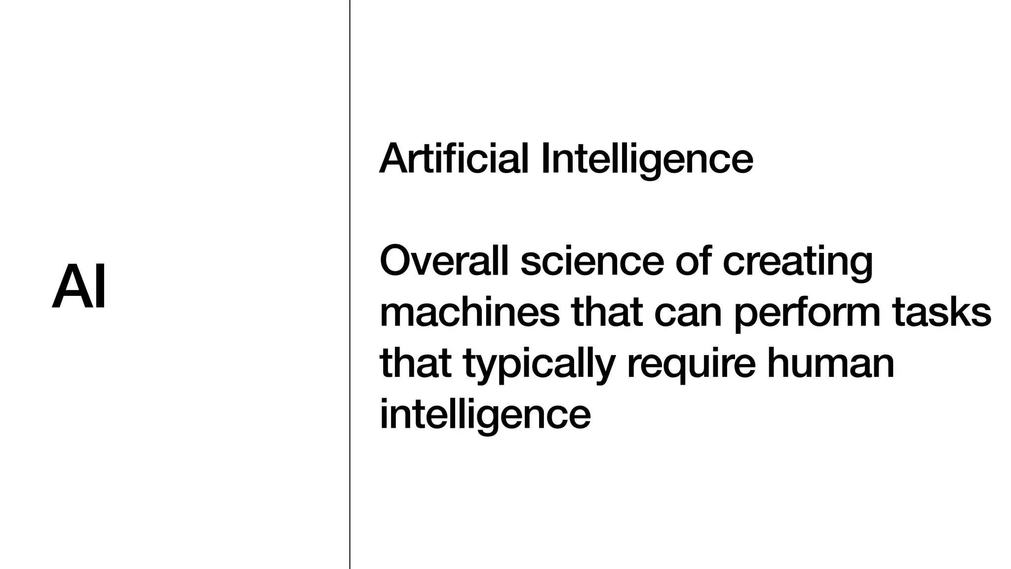 AI
Arti
fi
cial Intelligence
Overall science of creating
machines that can perform tasks
that typically require human
intelligence
 