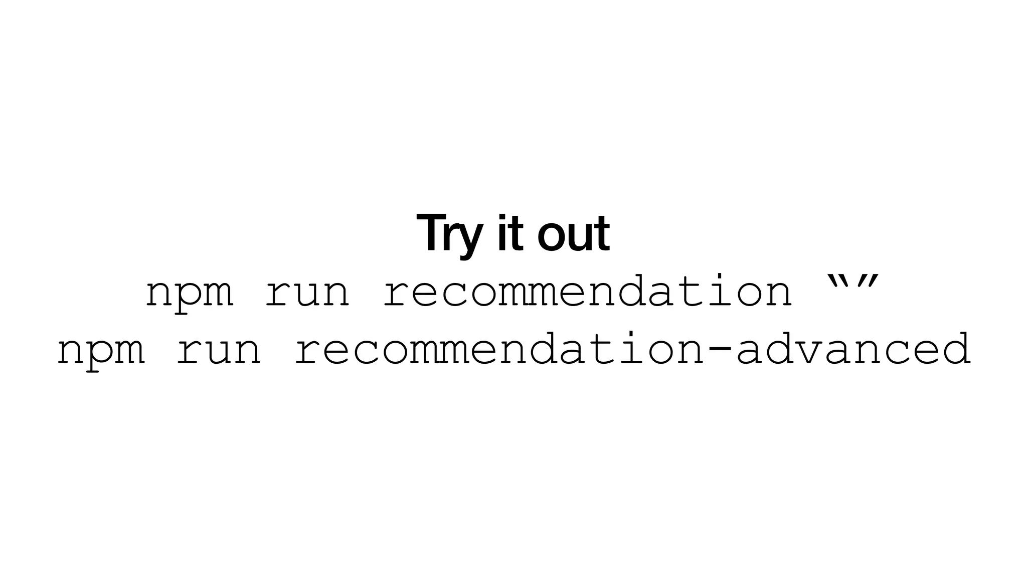 Try it out
npm run recommendation “”
npm run recommendation-advanced
 