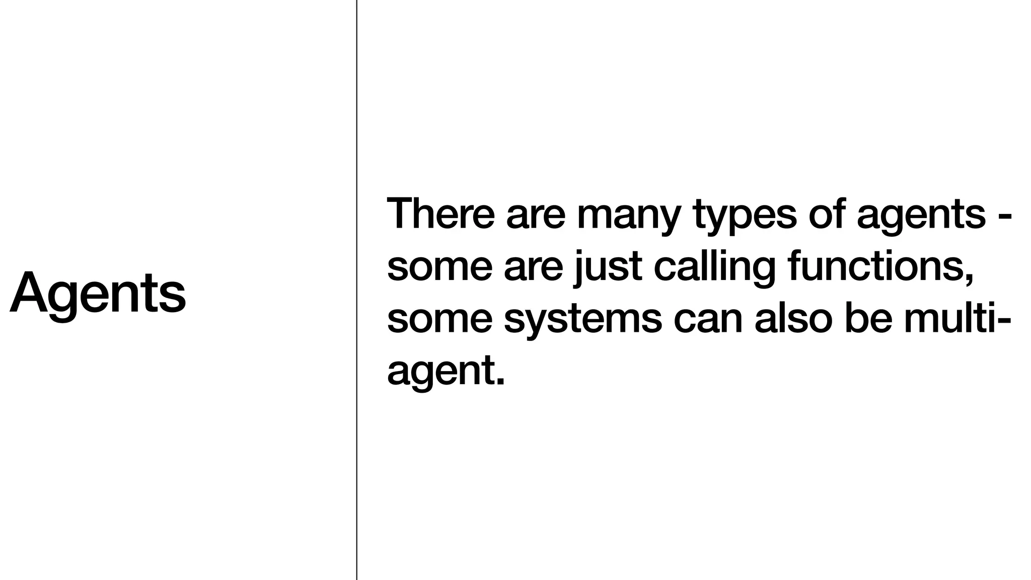 Agents
There are many types of agents -
some are just calling functions,
some systems can also be multi-
agent.
 