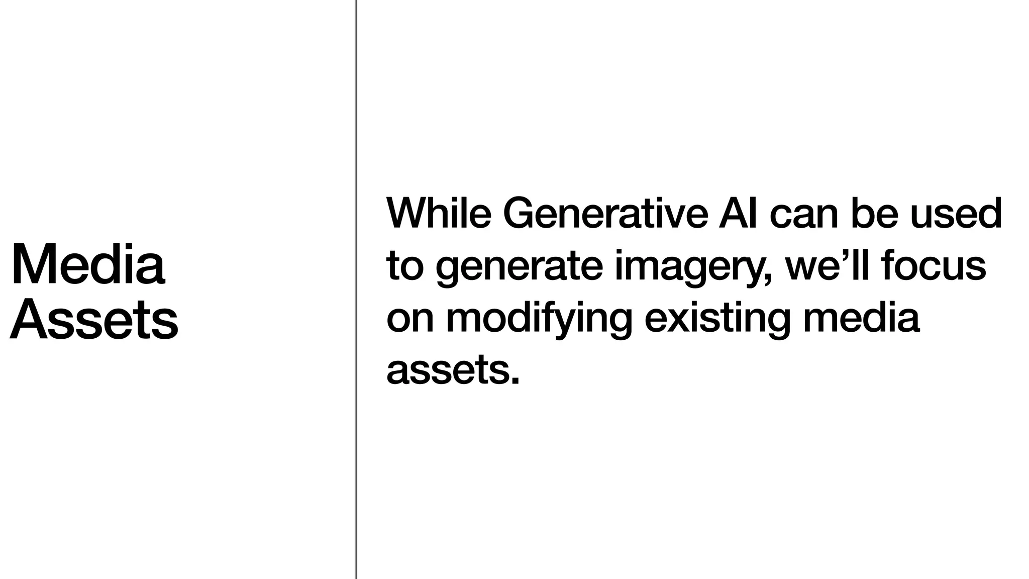 Media
Assets
While Generative AI can be used
to generate imagery, we’ll focus
on modifying existing media
assets.
 