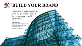 BUILD YOUR BRAND
A personal brand is engineered
from the ground up. Build it
on the strongest possible
foundation.
Chip Hartman
http://www.meridiasystems.com
chip@meridiasystems.com
(973) 331-0948
February 17, 2012
 