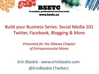 Build your Business Series: Social Media 101Twitter, Facebook, Blogging & MorePresented for the Ottawa Chapterof Entrepren...
