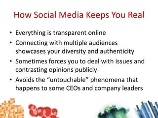 How Social Media Keeps You Real<br />Everything is transparent online<br />Connecting with multiple audiences showcases yo...