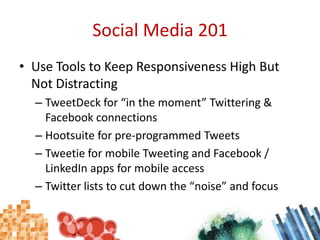 Social Media 201<br />Use Tools to Keep Responsiveness High But Not Distracting<br />TweetDeck for “in the moment” Twitter...