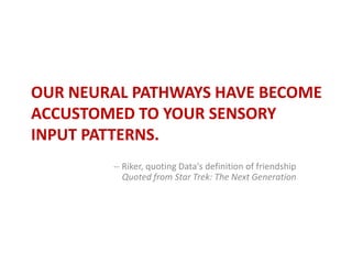 Our neural pathways have become accustomed to your sensory input patterns.<br />-- Riker, quoting Data&apos;s definition o...