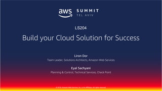 © 2018, Amazon Web Services, Inc. or Its Affiliates. All rights reserved.
Liron Dor
Team Leader, Solutions Architects, Amazon Web Services
Eyal Sachyani
Planning & Control, Technical Services, Check Point
Build your Cloud Solution for Success
LS204
 