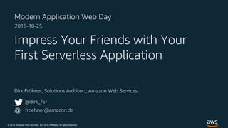 © 2018, Amazon Web Services, Inc. or its Affiliates. All rights reserved.
Dirk Fröhner, Solutions Architect, Amazon Web Services
Impress Your Friends with Your
First Serverless Application
@dirk_f5r
froehner@amazon.de@
Modern Application Web Day
2018-10-25
 