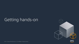 © 2018, Amazon Web Services, Inc. or its Affiliates. All rights reserved.
© 2017, Amazon Web Services, Inc. or its Affiliates. All rights reserved.
Getting hands-on
 