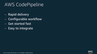 © 2018, Amazon Web Services, Inc. or its Affiliates. All rights reserved.
AWS CodePipeline
 Rapid delivery
 Configurable workflow
 Get started fast
 Easy to integrate
 