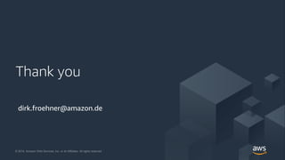 © 2018, Amazon Web Services, Inc. or its Affiliates. All rights reserved.
© 2018, Amazon Web Services, Inc. or its Affiliates. All rights reserved.
Thank you
dirk.froehner@amazon.de
 