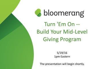 Turn  'Em  On  -­‐-­‐    
Build  Your  Mid-­‐Level  
Giving  Program  
5/19/16  
1pm  Eastern  
The  presentation  will  begin  shortly.
 