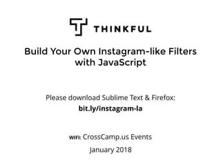 Build Your Own Instagram-like Filters
with JavaScript
Please download Sublime Text & Firefox:
bit.ly/instagram-la
WIFI: CrossCamp.us Events
January 2018
 