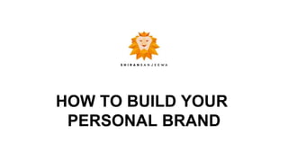 HOW TO BUILD YOUR
PERSONAL BRAND
 