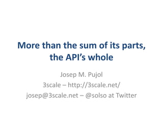 More than the sum of its parts,
       the API’s whole
             Josep M. Pujol
       3scale – http://3scale.net/
  josep@3scale.net – @solso at Twitter
 