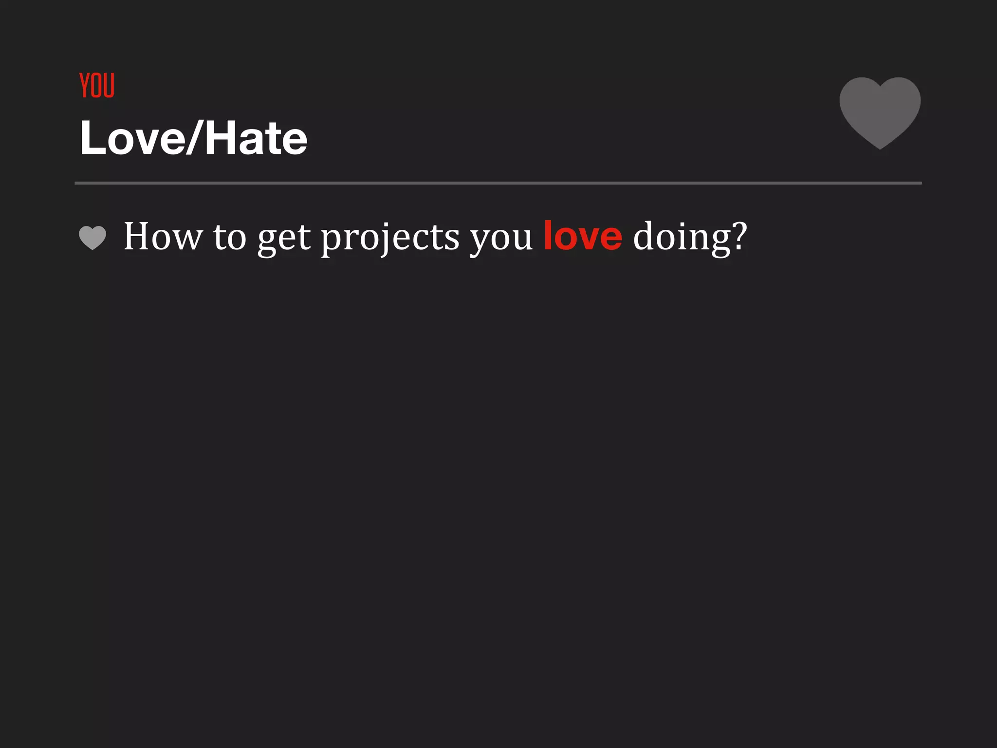 YOU
Love/Hate

      How	
  to	
  get	
  projects	
  you	
  love	
  doing?
 