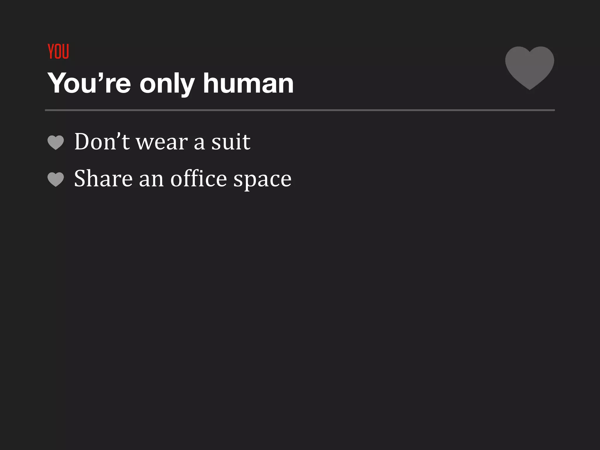 YOU
You’re only human

      Don’t	
  wear	
  a	
  suit
      Share	
  an	
  ofLice	
  space
 