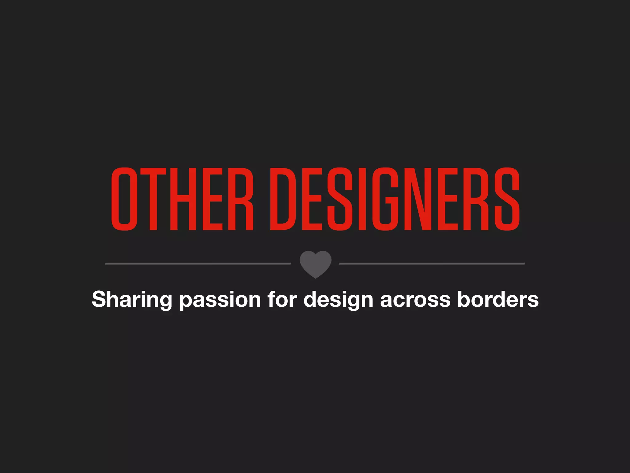 OTHER DESIGNERS
Sharing passion for design across borders
 