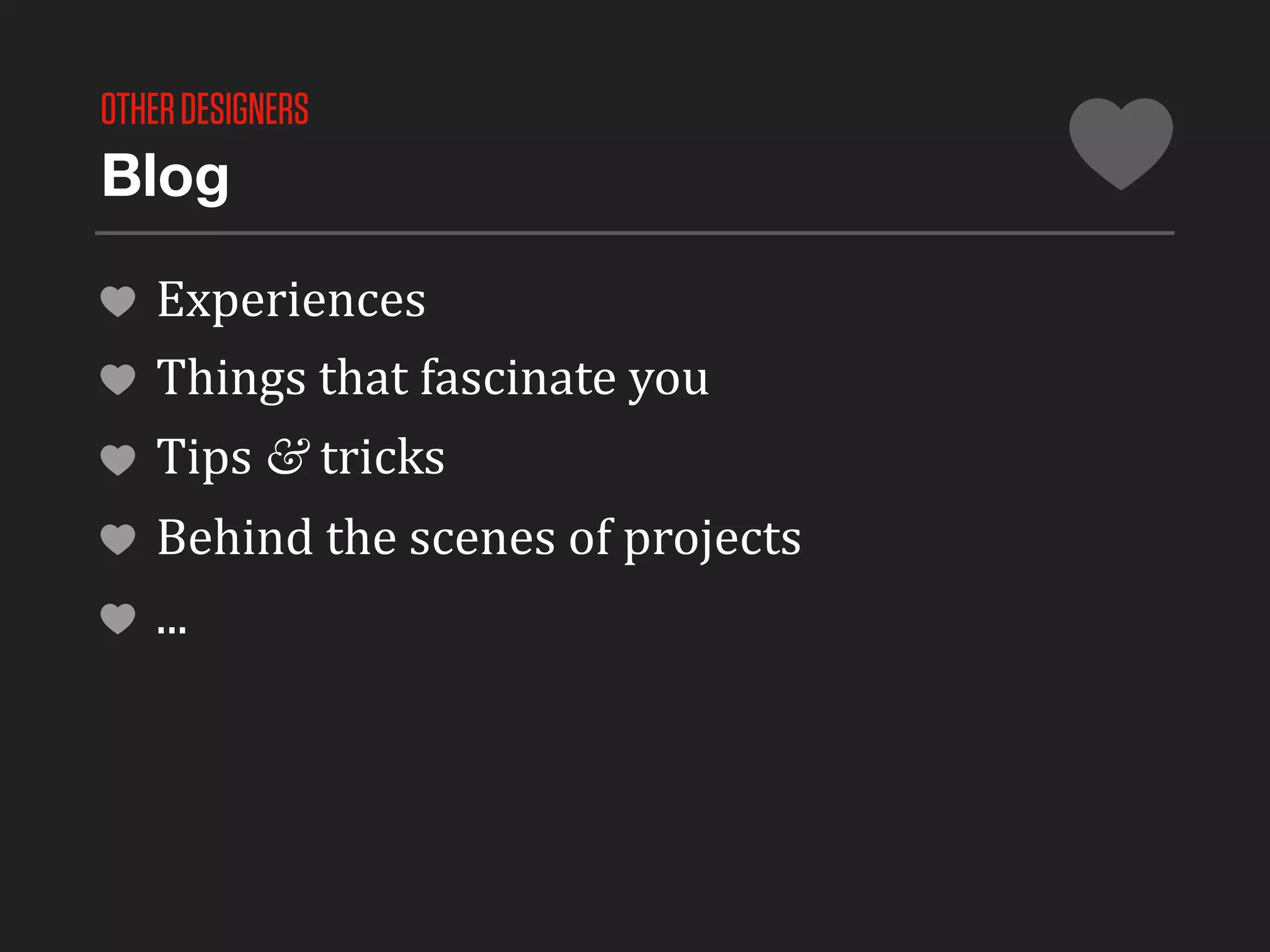 OTHER DESIGNERS
Blog

   Experiences
   Things	
  that	
  fascinate	
  you
   Tips	
  &	
  tricks
   Behind	
  the	
  scenes	
  of	
  projects
   ...
 