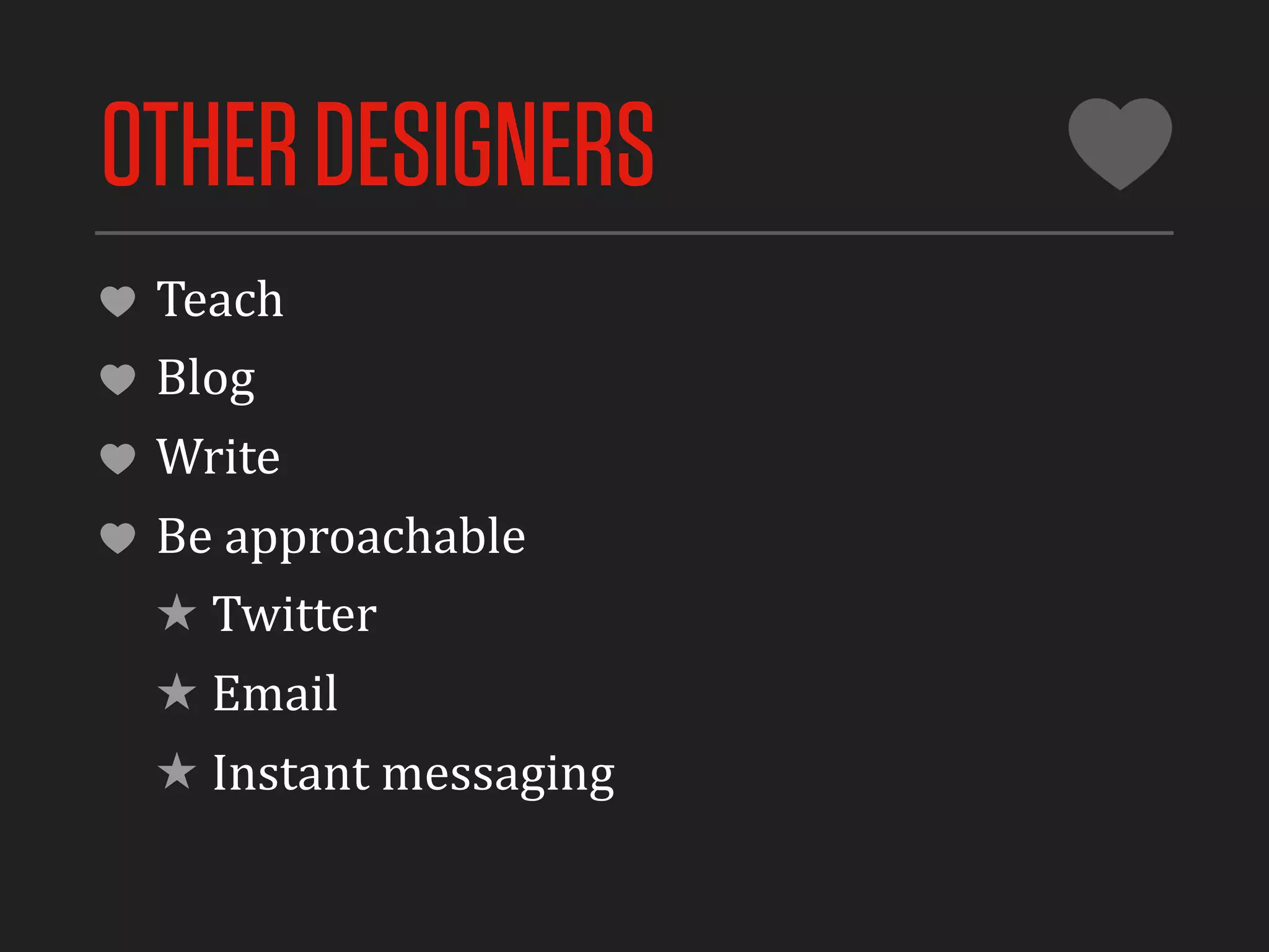 OTHER DESIGNERS
 Teach
 Blog
 Write
 Be	
  approachable
 ★ Twitter
 ★ Email
 ★ Instant	
  messaging
 