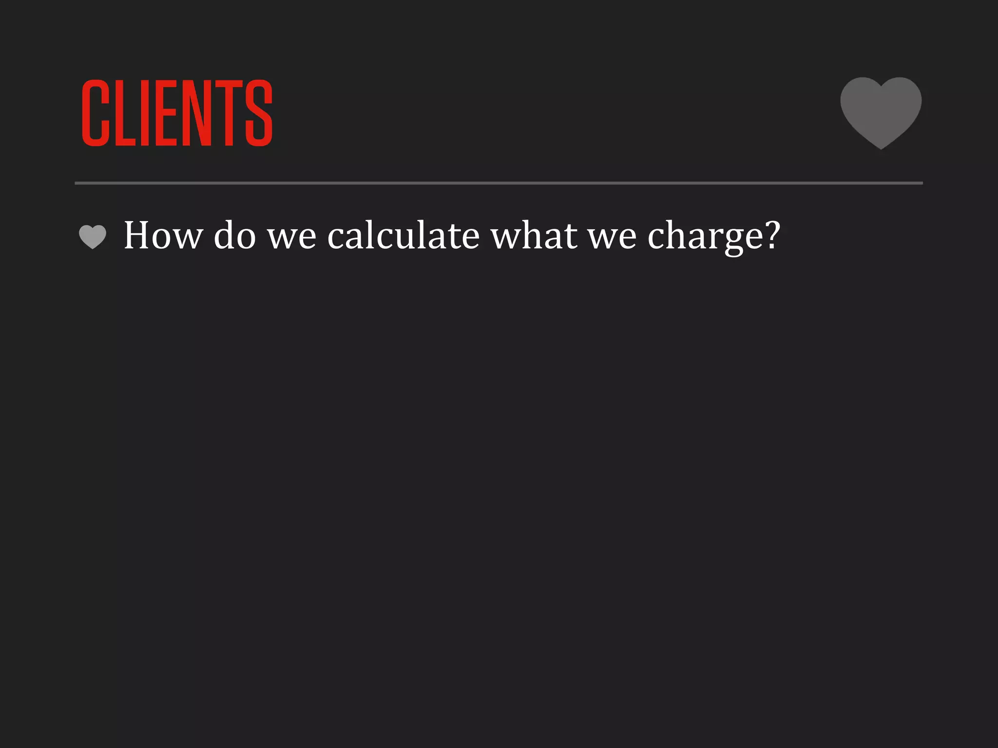 CLIENTS
 How	
  do	
  we	
  calculate	
  what	
  we	
  charge?
 