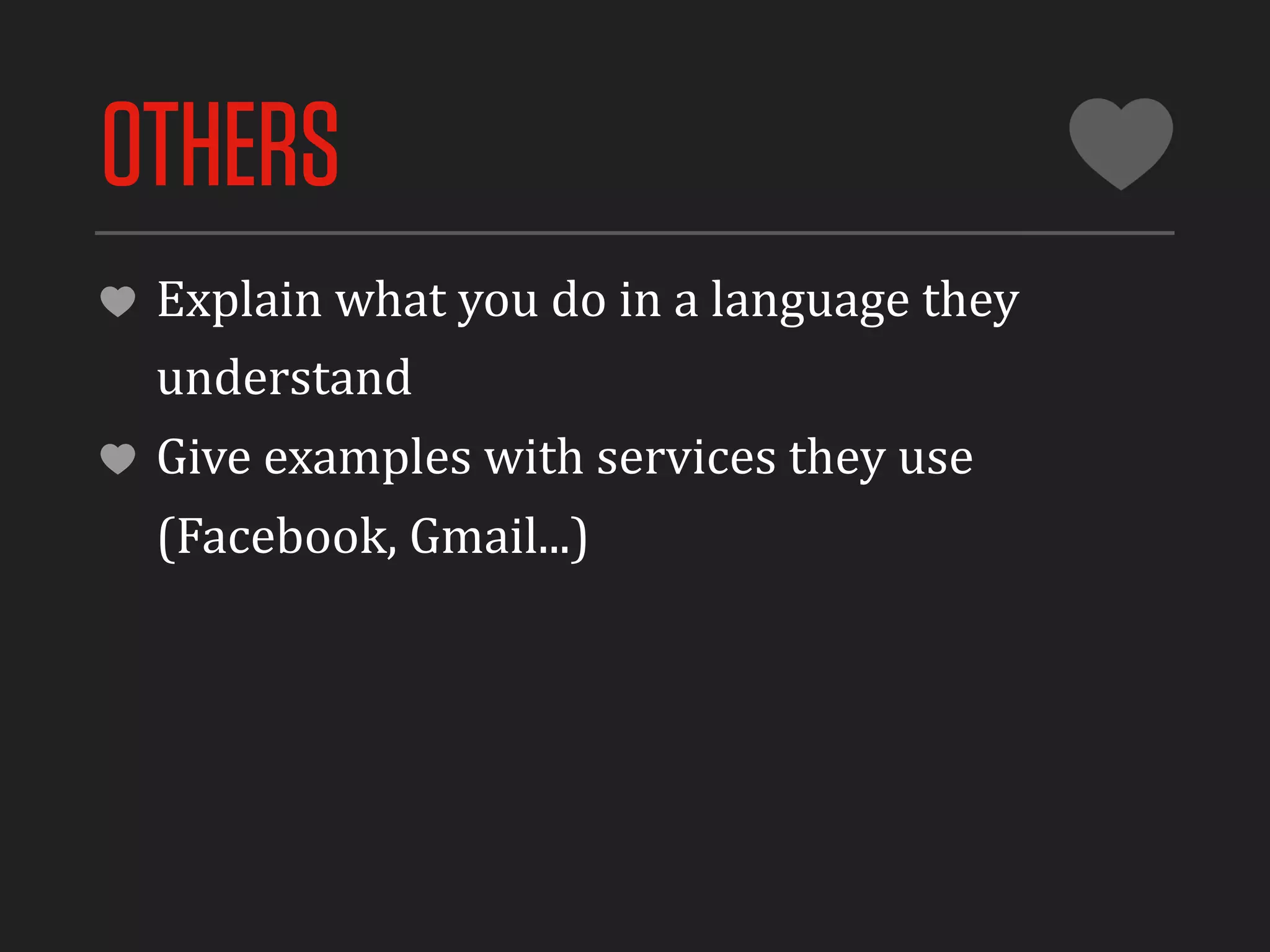 OTHERS
 Explain	
  what	
  you	
  do	
  in	
  a	
  language	
  they	
  
 understand
 Give	
  examples	
  with	
  services	
  they	
  use	
  
 (Facebook,	
  Gmail...)
 