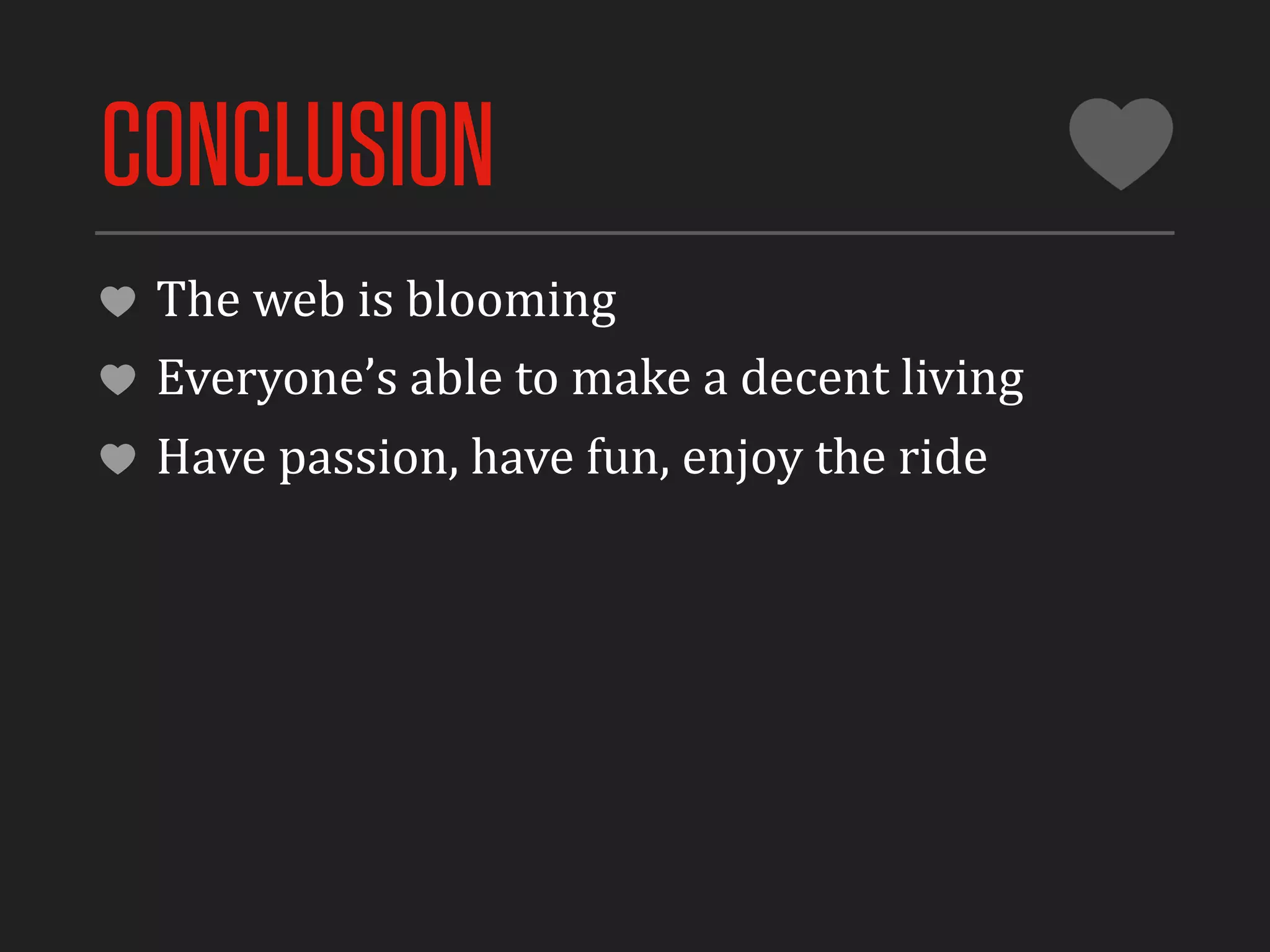 CONCLUSION
 The	
  web	
  is	
  blooming
 Everyone’s	
  able	
  to	
  make	
  a	
  decent	
  living
 Have	
  passion,	
  have	
  fun,	
  enjoy	
  the	
  ride
 