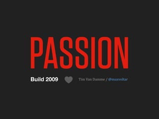 PASSION
Build 2009   Tim	
  Van	
  Damme	
  /	
  @maxvoltar
 