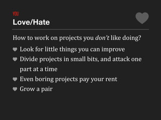 YOU
Love/Hate

How	
  to	
  work	
  on	
  projects	
  you	
  don’t	
  like	
  doing?
      Look	
  for	
  little	
  things...