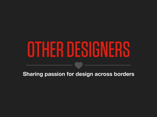 OTHER DESIGNERS
Sharing passion for design across borders
 