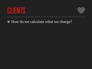 CLIENTS
 How	
  do	
  we	
  calculate	
  what	
  we	
  charge?
 