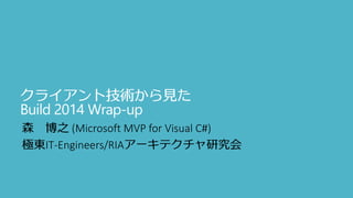 クライアント技術から見た
Build 2014 Wrap-up
森 博之 (Microsoft MVP for Visual C#)
極東IT-Engineers/RIAアーキテクチャ研究会
 