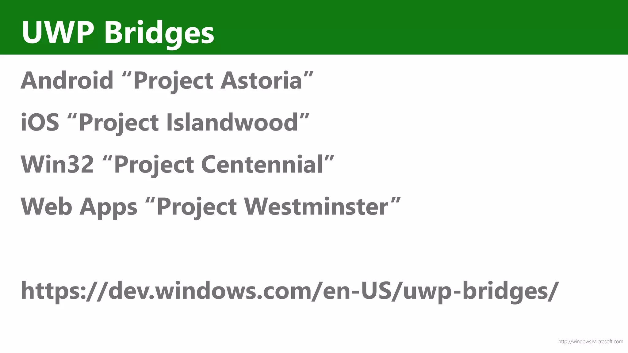 http://windows.Microsoft.com
UWP Bridges
Android “Project Astoria”
iOS “Project Islandwood”
Win32 “Project Centennial”
Web Apps “Project Westminster”
https://dev.windows.com/en-US/uwp-bridges/
 