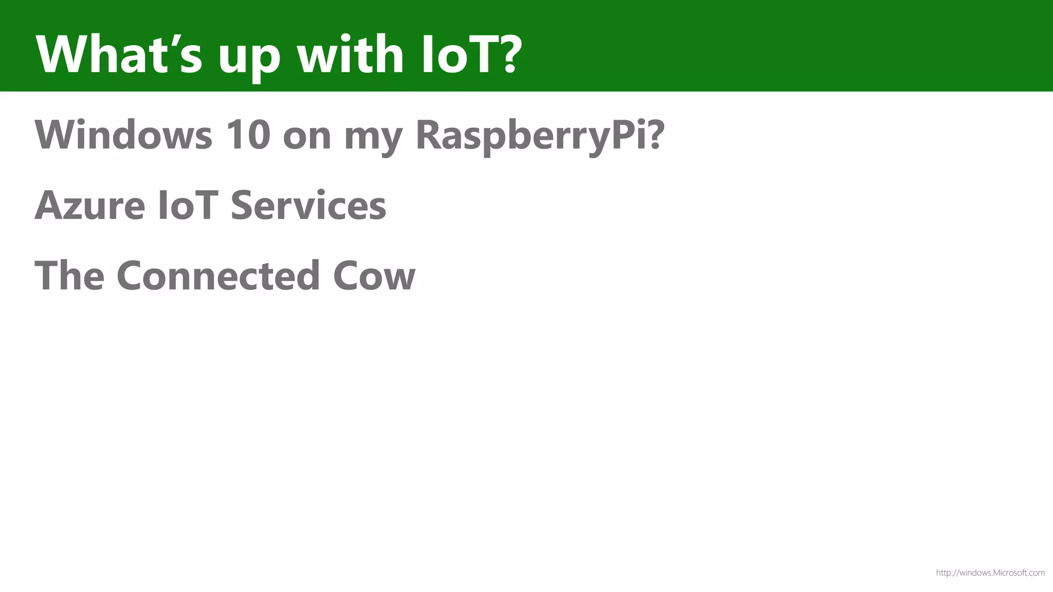http://windows.Microsoft.com
What’s up with IoT?
Windows 10 on my RaspberryPi?
Azure IoT Services
The Connected Cow
 